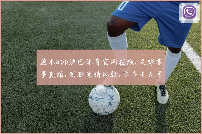 盈禾app沙巴体育官网在线,足球赛事直播,刺激竞猜体验,尽在专业平台,一触即达