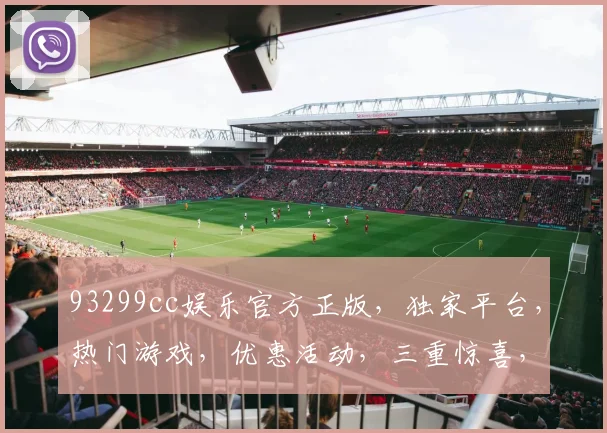 93299cc娱乐官方正版，独家平台，热门游戏，优惠活动，三重惊喜，不容错过