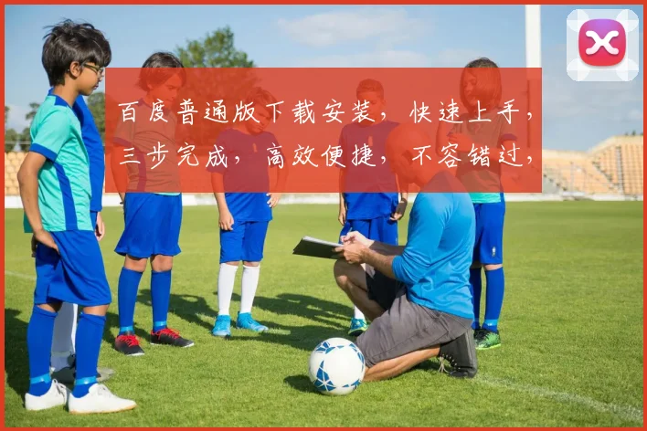 百度普通版下载安装，快速上手，三步完成，高效便捷，不容错过，推荐必看
