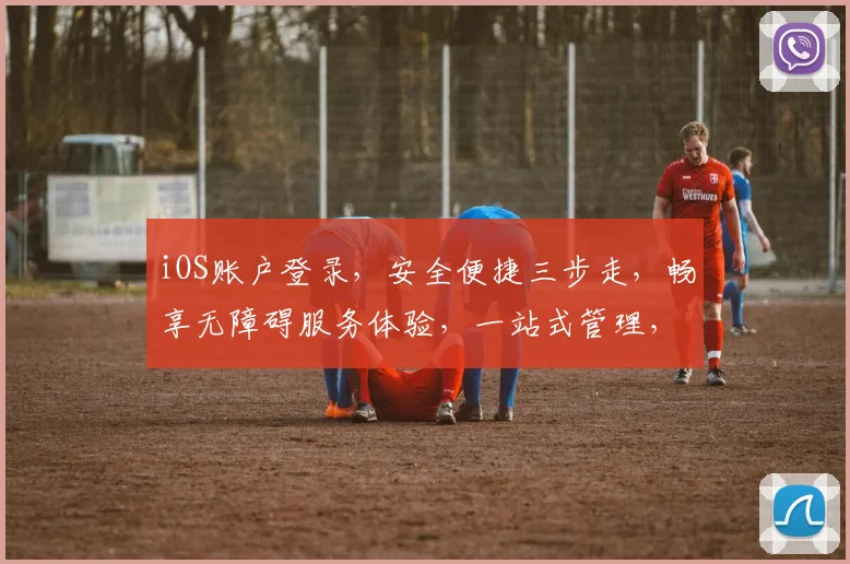 iOS账户登录，安全便捷三步走，畅享无障碍服务体验，一站式管理，轻松登录无忧