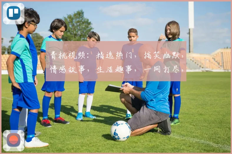 青桃视频：精选热门，搞笑幽默，情感故事，生活趣事，一网打尽，不容错过