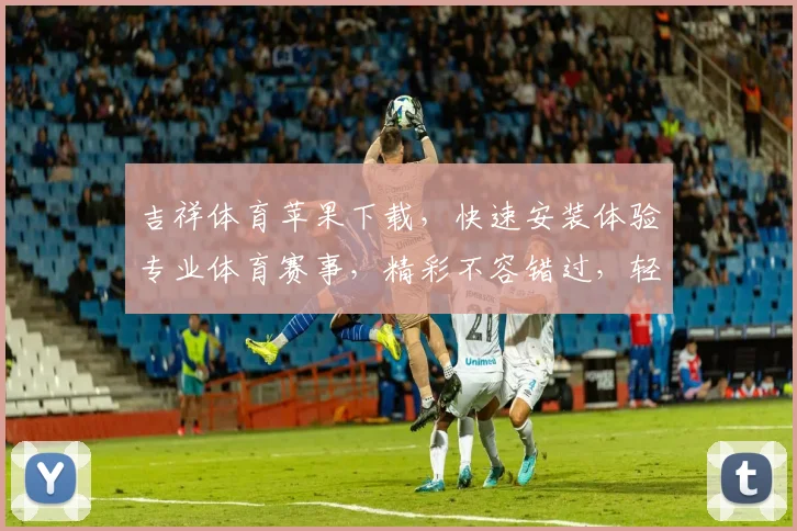 吉祥体育苹果下载，快速安装体验专业体育赛事，精彩不容错过，轻松下载，畅享竞技
