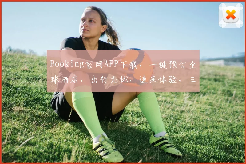 Booking官网APP下载，一键预订全球酒店，出行无忧，速来体验，三步即可完成