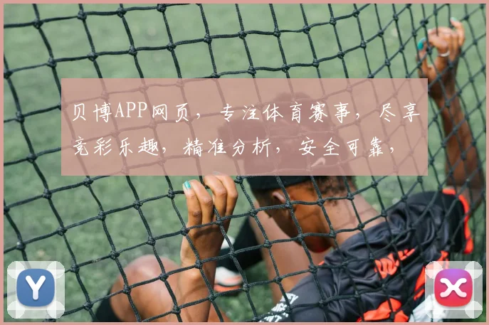 贝博APP网页，专注体育赛事，尽享竞彩乐趣，精准分析，安全可靠，精彩不停
